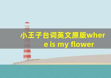 小王子台词英文原版where is my flower